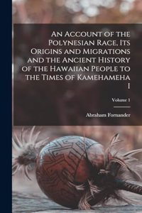 Account of the Polynesian Race, its Origins and Migrations and the Ancient History of the Hawaiian People to the Times of Kamehameha I; Volume 1