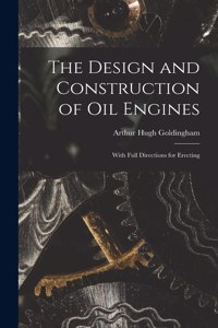 Design and Construction of Oil Engines: With Full Directions for Erecting