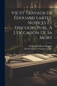 Vie Et Travaux De Édouard Lartet, Notices Et Discours Publ. À L'occasion De Sa Mort