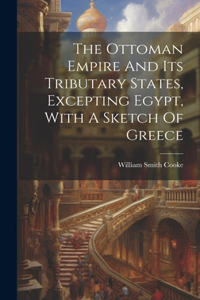 Ottoman Empire And Its Tributary States, Excepting Egypt, With A Sketch Of Greece