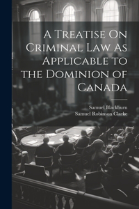 Treatise On Criminal Law As Applicable to the Dominion of Canada