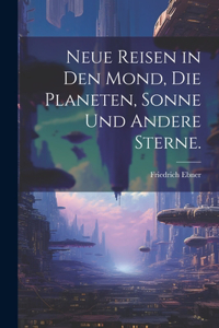 Neue Reisen in den Mond, die Planeten, Sonne und andere Sterne.