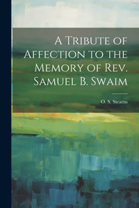 Tribute of Affection to the Memory of Rev. Samuel B. Swaim