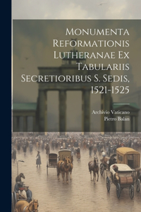 Monumenta Reformationis Lutheranae Ex Tabulariis Secretioribus S. Sedis, 1521-1525