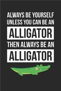 Always Be Yourself Unless You Can Be An Alligator Notebook - Gift for Animal Lovers - Funny Journal