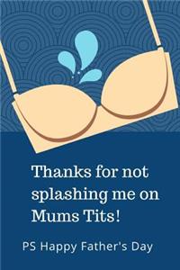 Thanks For Not Splashing Me On Mums Tits PS Happy Father's Day