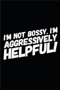 I'm Not Bossy I'm Aggressively Helpful!