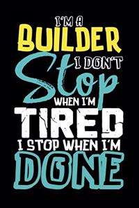 I'm A Builder I Don't Stop When I'm Tired I Stop When I'm Done!