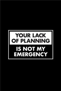Your Lack Of Planning Is Not My Emergency