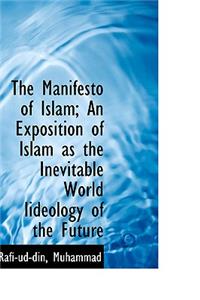 The Manifesto of Islam; An Exposition of Islam as the Inevitable World Iideology of the Future