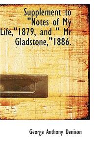 Supplement to Notes of My Life,1879, and MR Gladstone,1886.
