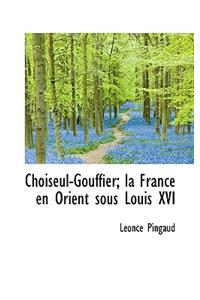 Choiseul-Gouffier; La France En Orient Sous Louis XVI