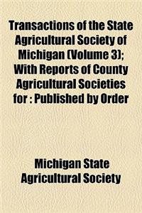 Transactions of the State Agricultural Society of Michigan (Volume 3); With Reports of County Agricultural Societies for Published by Order of the Legislature