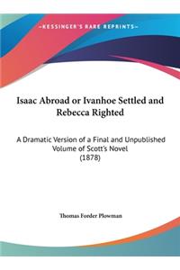 Isaac Abroad or Ivanhoe Settled and Rebecca Righted: A Dramatic Version of a Final and Unpublished Volume of Scott's Novel (1878)