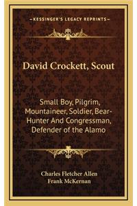 David Crockett, Scout: Small Boy, Pilgrim, Mountaineer, Soldier, Bear-Hunter And Congressman, Defender of the Alamo