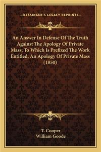 An Answer In Defense Of The Truth Against The Apology Of Private Mass; To Which Is Prefixed The Work Entitled, An Apology Of Private Mass (1850)