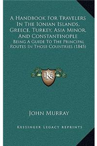 A Handbook for Travelers in the Ionian Islands, Greece, Turkey, Asia Minor, and Constantinople