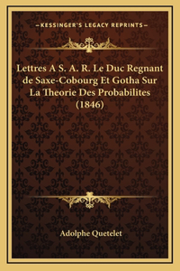 Lettres A S. A. R. Le Duc Regnant de Saxe-Cobourg Et Gotha Sur La Theorie Des Probabilites (1846)