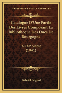Catalogue D'Une Partie Des Livres Composant La Bibliotheque Des Ducs De Bourgogne