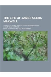 The Life of James Clerk Maxwell; With Selections from His Correspondence and Occasional Writings