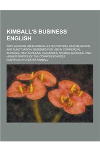Kimball's Business English; With Lessons on Business Letter Writing, Capitalization, and Punctuation; Designed for Use in Commercial Schools, High Sch