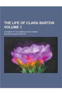 The Life of Clara Barton; Founder of the American Red Cross Volume 1