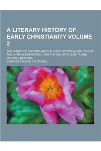A Literary History of Early Christianity; Including the Fathers and the Chief Heretical Writers of the Ante-Nicene Period: For the Use of Students a