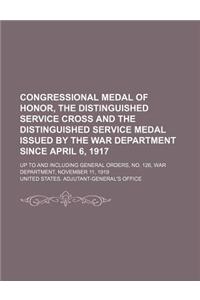 Congressional Medal of Honor, the Distinguished Service Cross and the Distinguished Service Medal Issued by the War Department Since April 6, 1917; Up