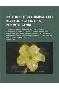 History of Columbia and Montour Counties, Pennsylvania; Containing a History of Each County, Their Townships, Towns, Villages, Schools, Churches, Indu