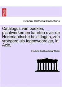 Catalogus Van Boeken, Plaatwerken En Kaarten Over de Nederlandsche Bezittingen, Zoo Vroegere ALS Tegenwoordige, in Azie,
