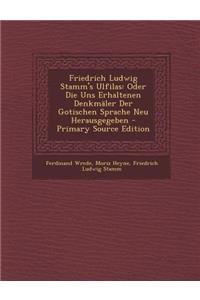 Friedrich Ludwig Stamm's Ulfilas: Oder Die Uns Erhaltenen Denkmaler Der Gotischen Sprache Neu Herausgegeben