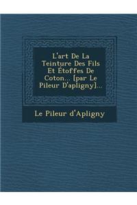 L'art De La Teinture Des Fils Et Étoffes De Coton... [par Le Pileur D'apligny]...