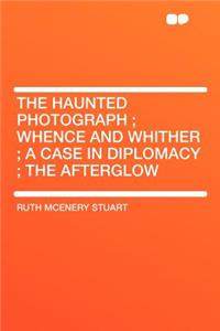 The Haunted Photograph; Whence and Whither; A Case in Diplomacy; The Afterglow