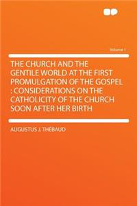The Church and the Gentile World at the First Promulgation of the Gospel: Considerations on the Catholicity of the Church Soon After Her Birth Volume 1