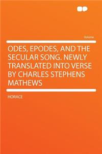 Odes, Epodes, and the Secular Song. Newly Translated Into Verse by Charles Stephens Mathews
