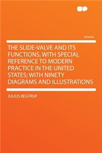 The Slide-Valve and Its Functions, with Special Reference to Modern Practice in the United States; With Ninety Diagrams and Illustrations