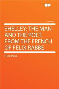 Shelley: The Man and the Poet. from the French of Fï¿½lix Rabbe Volume 1