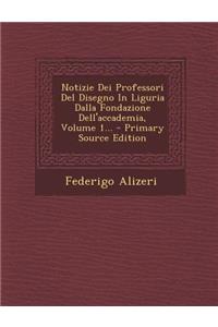 Notizie Dei Professori del Disegno in Liguria Dalla Fondazione Dell'accademia, Volume 1...