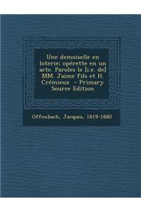Une Demoiselle En Loterie; Operette En Un Acte. Paroles Le [I.E. de] MM. Jaime Fils Et H. Cremieux - Primary Source Edition