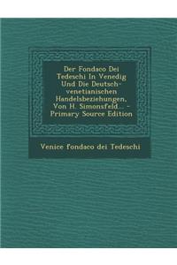 Der Fondaco Dei Tedeschi in Venedig Und Die Deutsch-Venetianischen Handelsbeziehungen, Von H. Simonsfeld... - Primary Source Edition