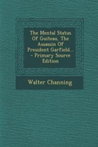 The Mental Status of Guiteau, the Assassin of President Garfield...