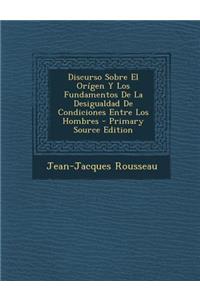 Discurso Sobre El Origen y Los Fundamentos de La Desigualdad de Condiciones Entre Los Hombres - Primary Source Edition