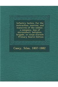 Infantry Tactics, for the Instruction, Exercise, and Manuvres of the Soldier, a Company, Line of Skirmishers, Battalion, Brigade, or Corps D'Armee