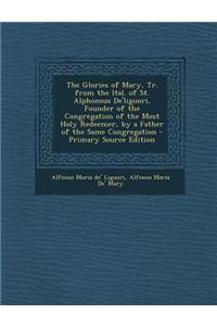 The Glories of Mary, Tr. from the Ital. of St. Alphonsus de'Liguori, Founder of the Congregation of the Most Holy Redeemer, by a Father of the Same Co