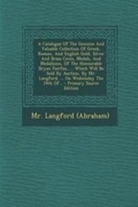 A Catalogue of the Genuine and Valuable Collection of Greek, Roman, and English Gold, Silver and Brass Coins, Medals, and Medallions, of the Honourable Bryan Fairfax, ... Which Will Be Sold by Auction, by Mr. Langford, ... on Wednesday the 24th Of.