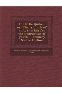 The Little Quaker, Or, the Triumph of Virtue: A Tale for the Instruction of Youth