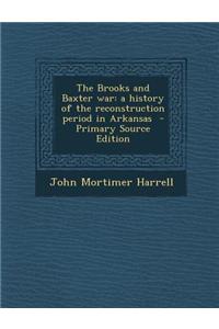The Brooks and Baxter War: A History of the Reconstruction Period in Arkansas - Primary Source Edition