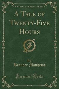 A Tale of Twenty-Five Hours (Classic Reprint)