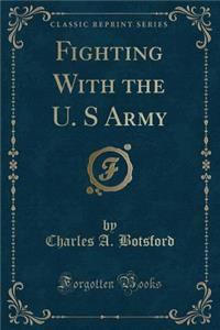 Fighting with the U. S Army (Classic Reprint)