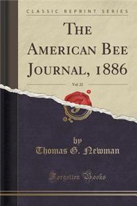 The American Bee Journal, 1886, Vol. 22 (Classic Reprint)